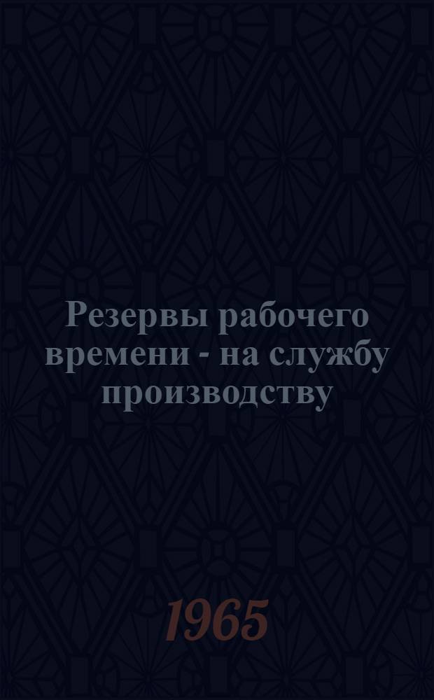 Резервы рабочего времени - на службу производству : Материалы Омской обл. экон. конференции, состоявшейся 15-16 окт. 1964 г