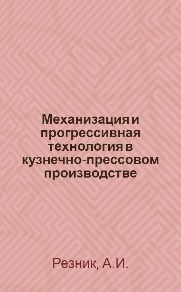 Механизация и прогрессивная технология в кузнечно-прессовом производстве : (Материалы комплексной бригады)