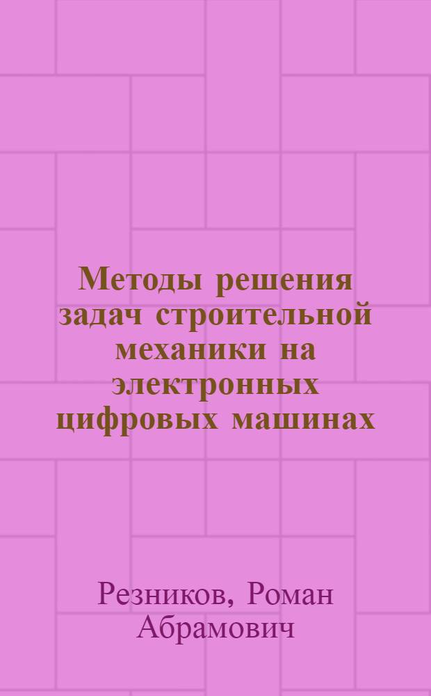 Методы решения задач строительной механики на электронных цифровых машинах : Автореферат дис. на соискание учен. степени д-ра техн. наук