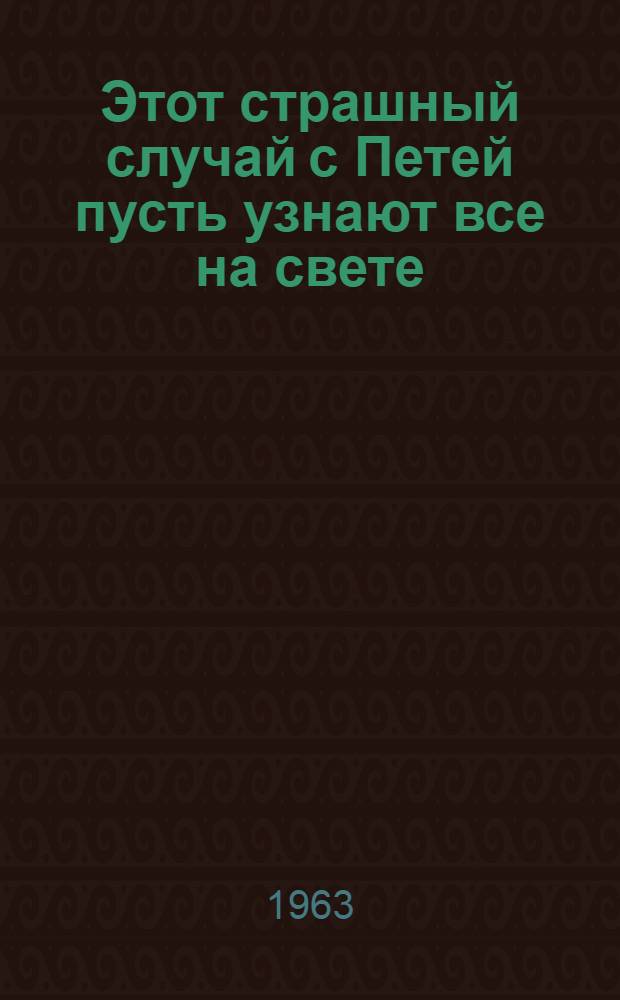Этот страшный случай с Петей пусть узнают все на свете : Рассказ : Для детей