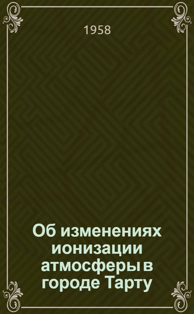 Об изменениях ионизации атмосферы в городе Тарту : Автореферат дис. на соискание учен. степени кандидата физ.-мат. наук