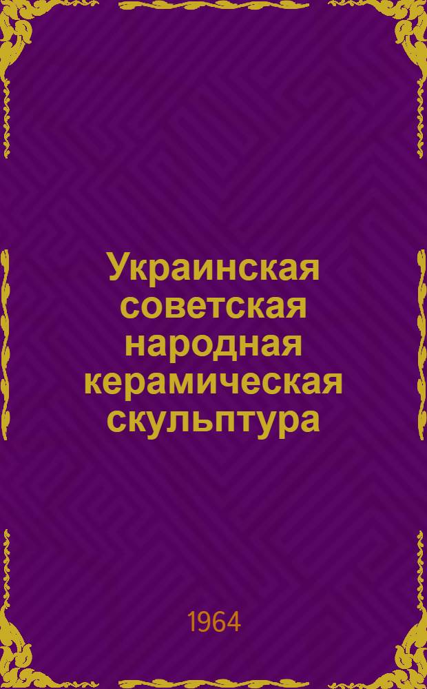 Украинская советская народная керамическая скульптура : Автореферат дис. на соискание учен. степени кандидата искусствоведения