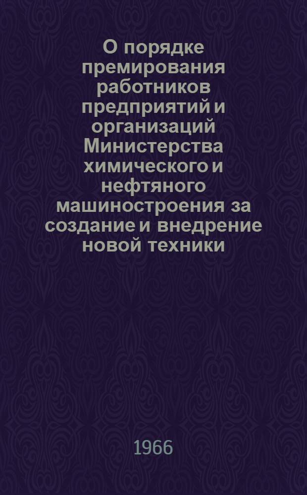 О порядке премирования работников предприятий и организаций Министерства химического и нефтяного машиностроения за создание и внедрение новой техники : (Приказ № 23 дек. 1965 г.)