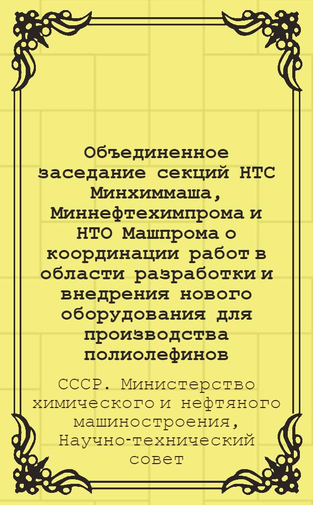 Объединенное заседание секций НТС Минхиммаша, Миннефтехимпрома и НТО Машпрома о координации работ в области разработки и внедрения нового оборудования для производства полиолефинов. 12-14 марта 1968 г. : Тезисы докладов