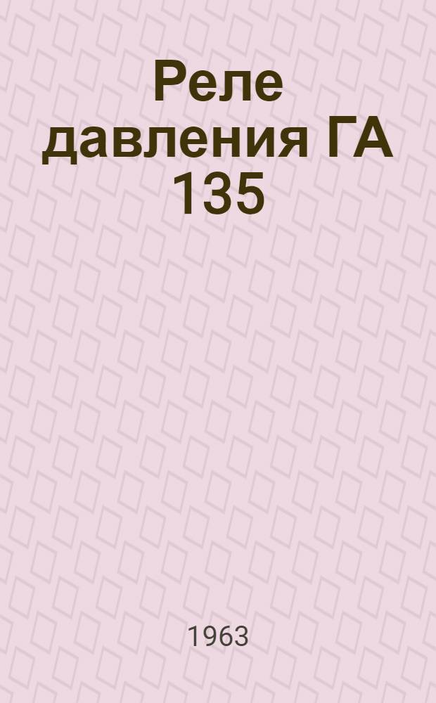Реле давления ГА 135 : Техн. описание, инструкция по эксплуатации и ремонту
