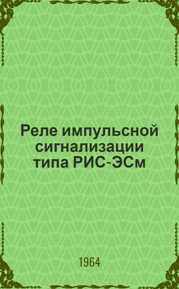 Реле импульсной сигнализации типа РИС-ЭСм : Описание и инструкция по монтажу и эксплуатации