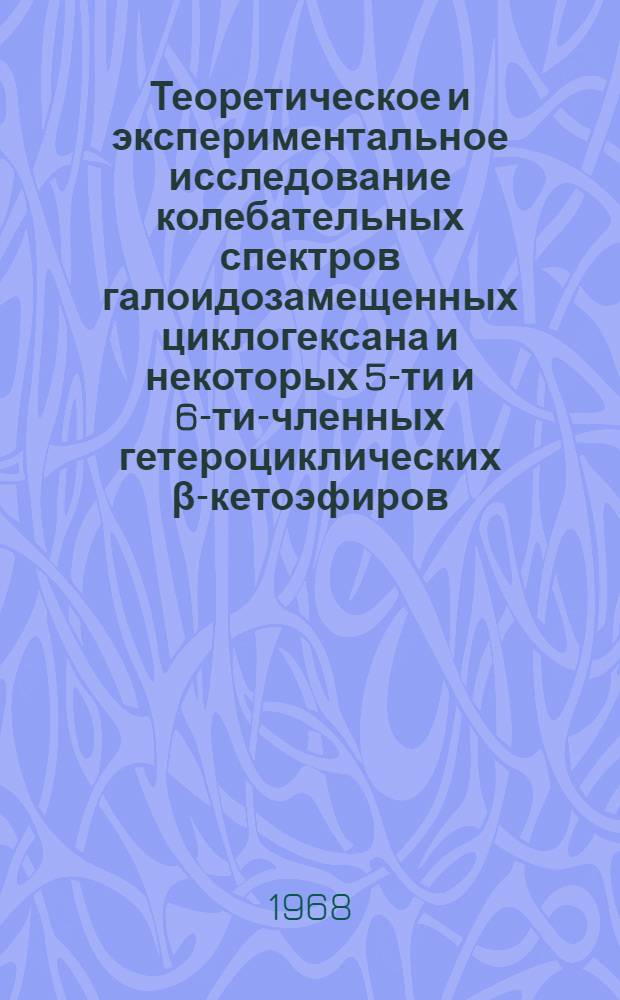 Теоретическое и экспериментальное исследование колебательных спектров галоидозамещенных циклогексана и некоторых 5-ти и 6-ти-членных гетероциклических β-кетоэфиров : Автореферат дис. на соискание учен. степени канд. физ.-мат. наук : (044)