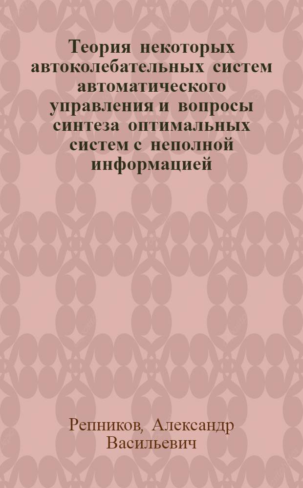 Теория некоторых автоколебательных систем автоматического управления и вопросы синтеза оптимальных систем с неполной информацией : Автореферат дис. на соискание учен. степени д-ра техн. наук