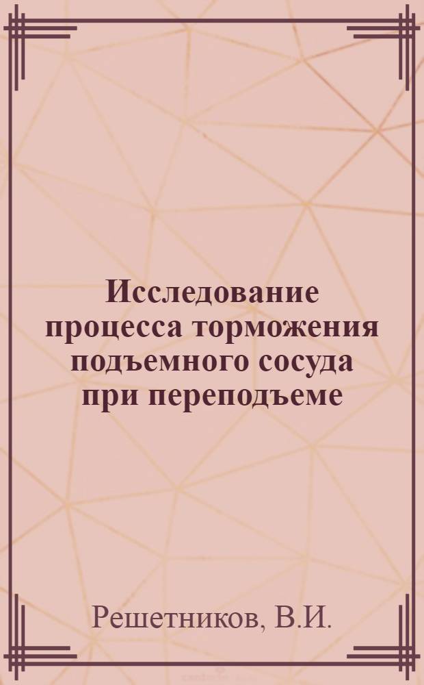 Исследование процесса торможения подъемного сосуда при переподъеме : Автореферат дис. на соискание учен. степени канд. техн. наук