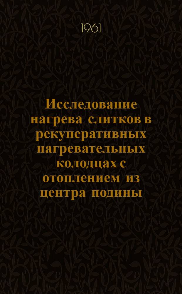 Исследование нагрева слитков в рекуперативных нагревательных колодцах с отоплением из центра подины : Автореферат дис. на соискание учен. степени кандидата техн. наук