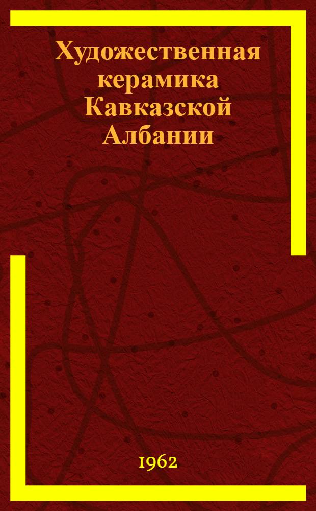 Художественная керамика Кавказской Албании (IV в. до н. э. - I в. н. э.) : Автореферат дис. на соискание учен. степени кандидата искусствоведения