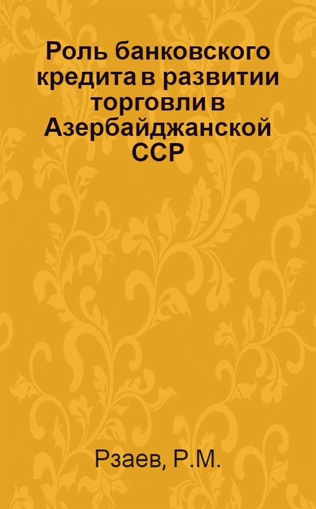 Роль банковского кредита в развитии торговли в Азербайджанской ССР : Автореферат дис. на соискание учен. степени канд. экон. наук : (599)