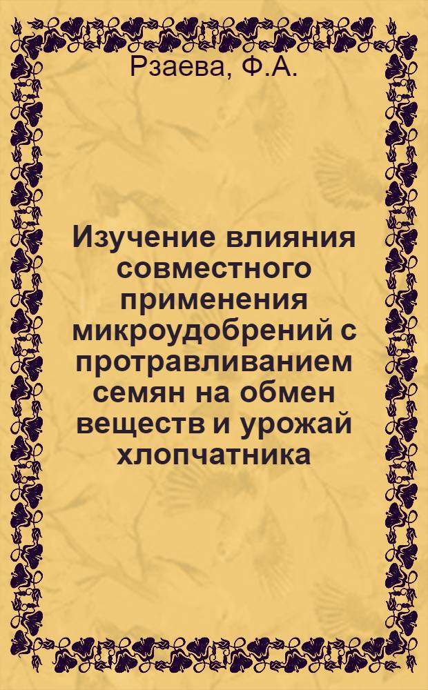 Изучение влияния совместного применения микроудобрений с протравливанием семян на обмен веществ и урожай хлопчатника : Автореферат дис. на соискание учен. степени канд. с.-х. наук