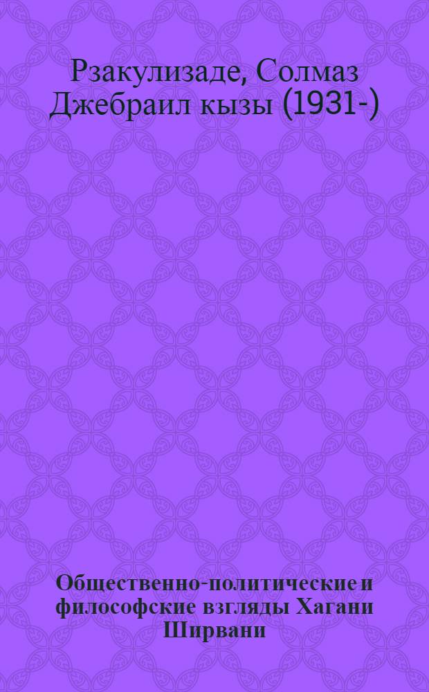 Общественно-политические и философские взгляды Хагани Ширвани : Автореферат дис. на соискание учен. степени кандидата филос. наук