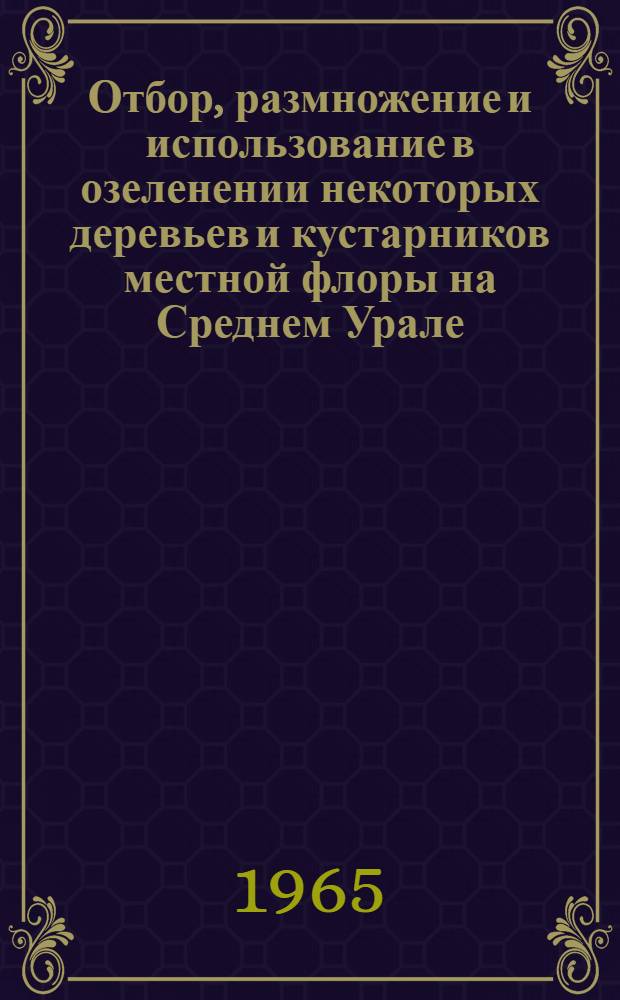 Отбор, размножение и использование в озеленении некоторых деревьев и кустарников местной флоры на Среднем Урале : Автореферат дис. на соискание учен. степени кандидата с.-х. наук