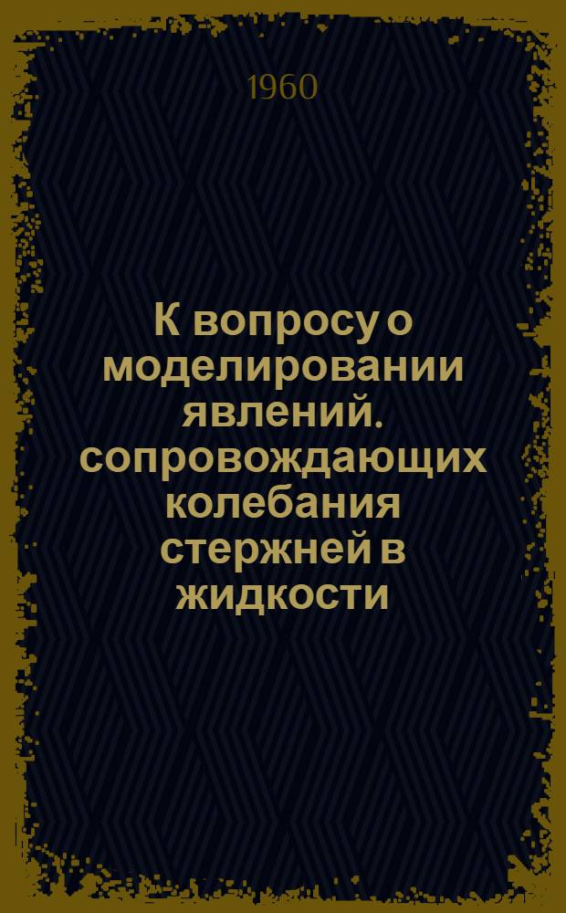 К вопросу о моделировании явлений. сопровождающих колебания стержней в жидкости