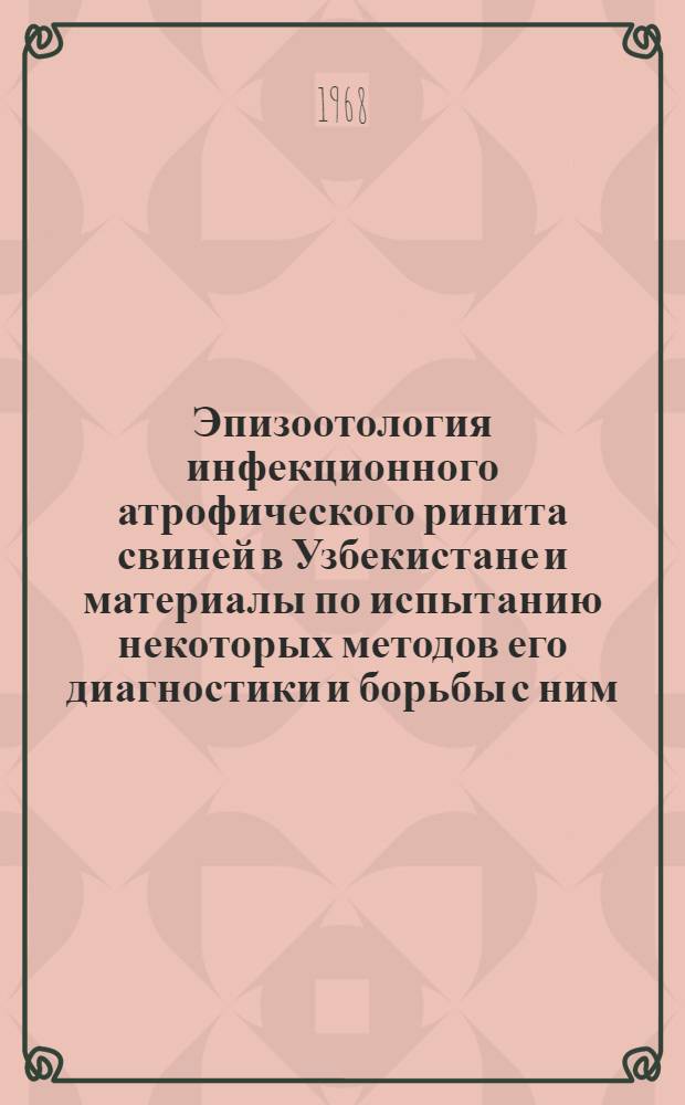 Эпизоотология инфекционного атрофического ринита свиней в Узбекистане и материалы по испытанию некоторых методов его диагностики и борьбы с ним : Автореферат дис. на соискание учен. степени канд. вет. наук : (803)