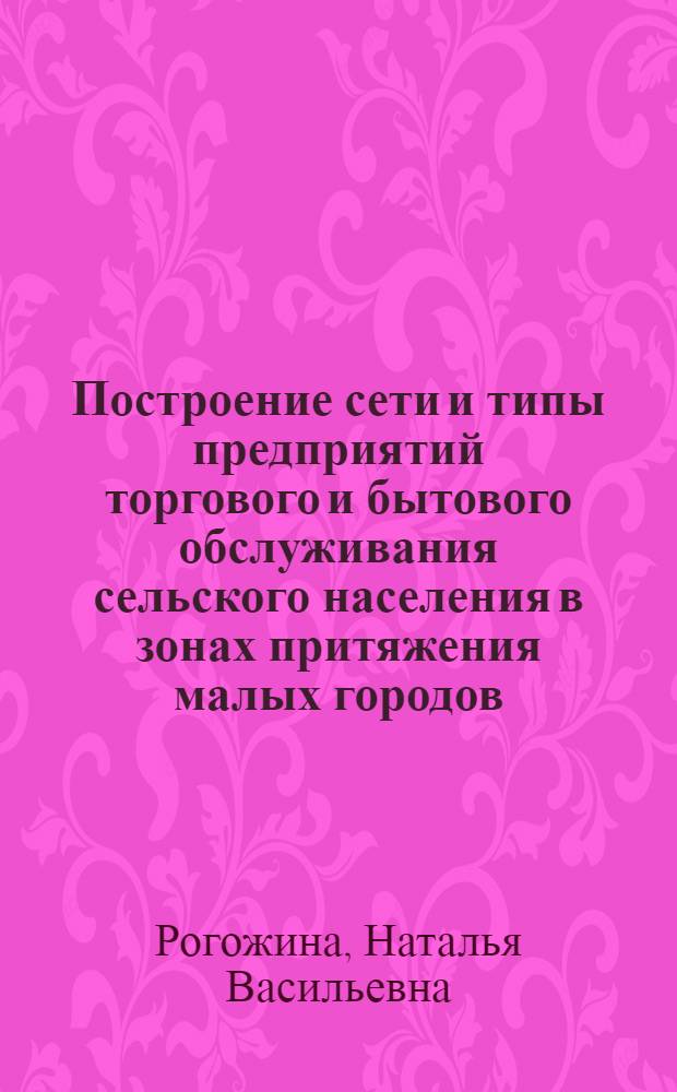 Построение сети и типы предприятий торгового и бытового обслуживания сельского населения в зонах притяжения малых городов : (По материалам УССР) : Автореферат дис. на соискание учен. степени канд. архитектуры