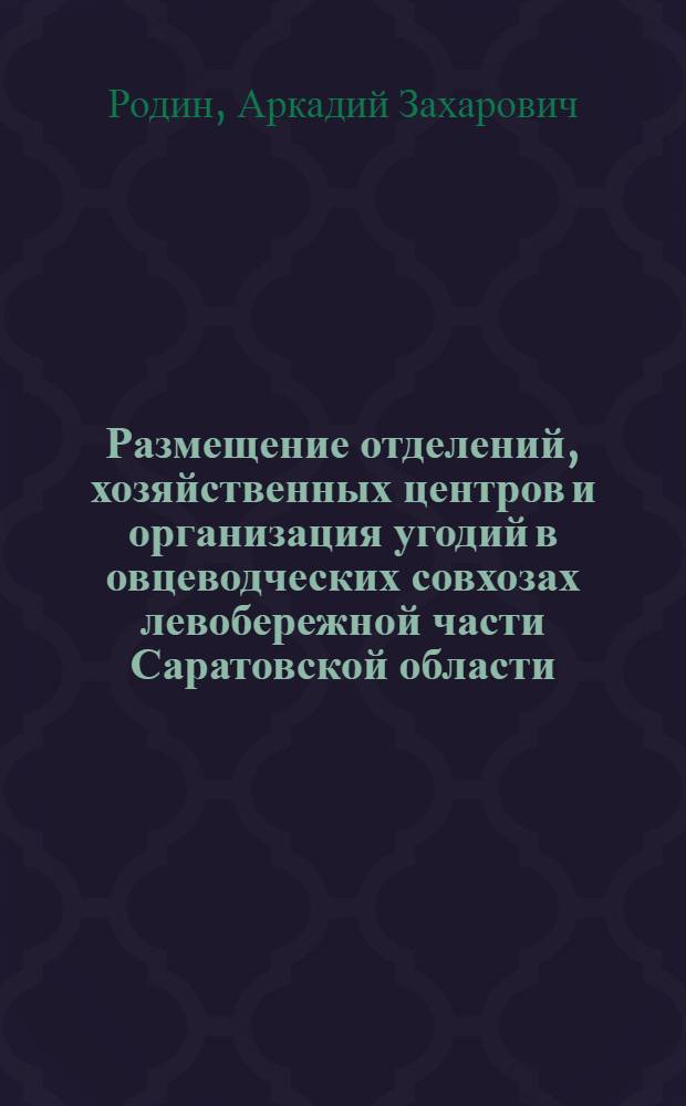 Размещение отделений, хозяйственных центров и организация угодий в овцеводческих совхозах левобережной части Саратовской области : Автореферат дис. на соискание учен. степени кандидата экон. наук