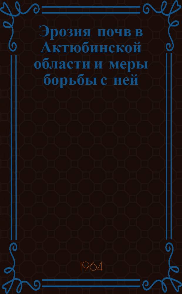 Эрозия почв в Актюбинской области и меры борьбы с ней : Автореферат дис. на соискание учен. степени кандидата с.-х. наук