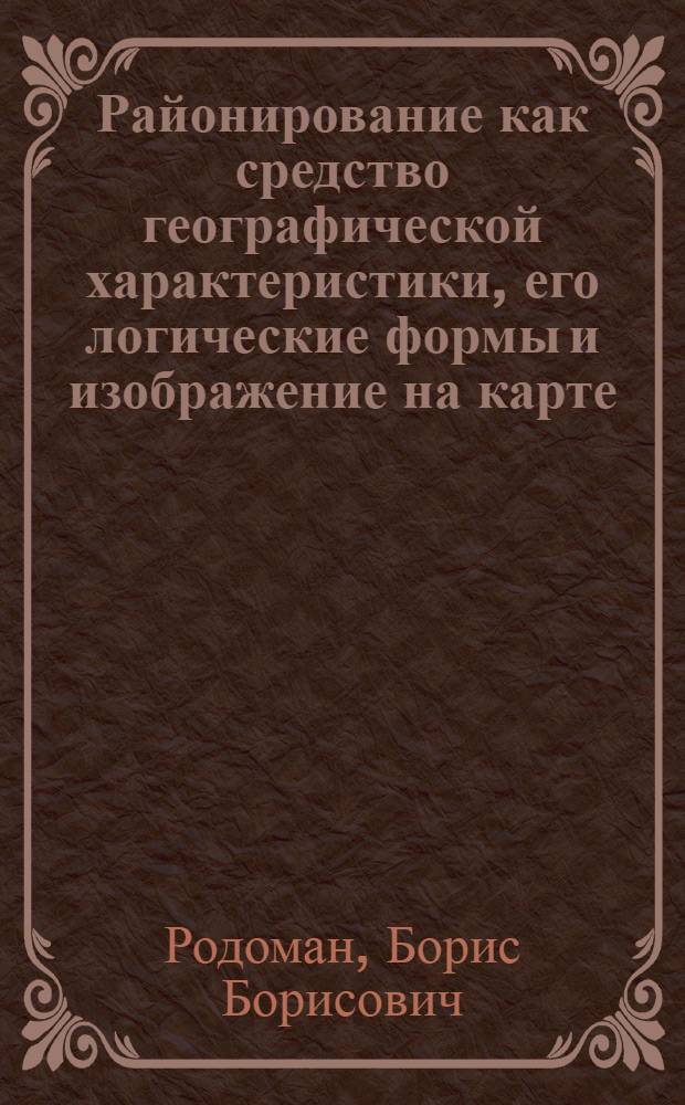 Районирование как средство географической характеристики, его логические формы и изображение на карте : Автореферат дис. на соискание учен. степени канд. геогр. наук