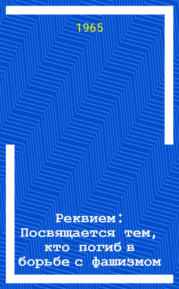 Реквием : Посвящается тем, кто погиб в борьбе с фашизмом
