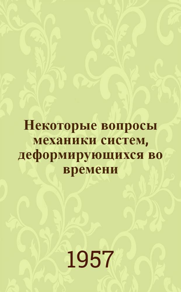 Некоторые вопросы механики систем, деформирующихся во времени : Автореферат дис., представл. на соискание учен. степени доктора физ.-матем. наук