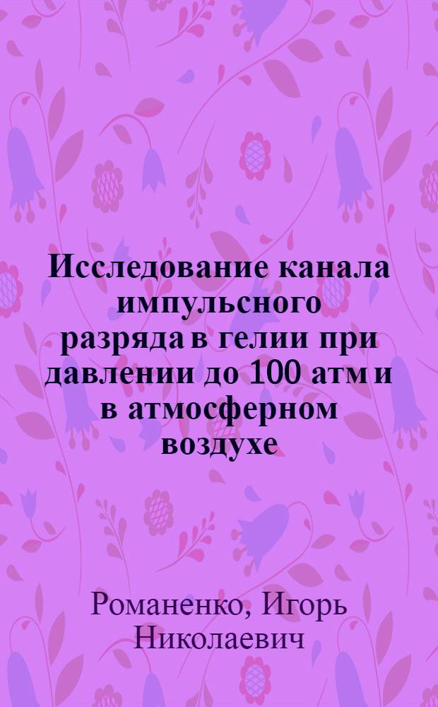 Исследование канала импульсного разряда в гелии при давлении до 100 атм и в атмосферном воздухе : № 282 - техника высоких напряжений : Автореферат дис. на соискание учен. степени канд. техн. наук