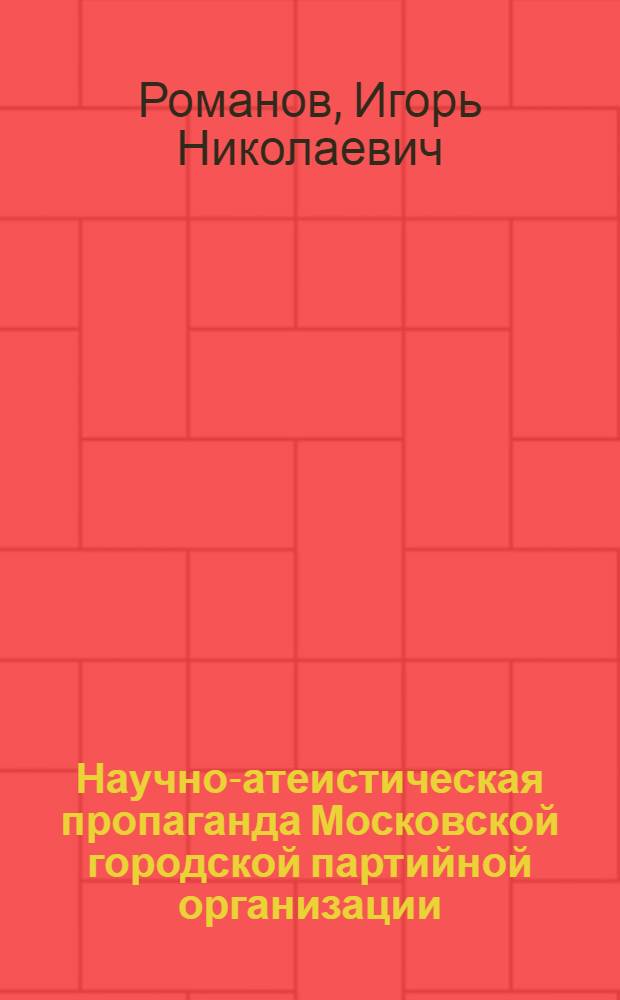Научно-атеистическая пропаганда Московской городской партийной организации (1959-1965) : Автореферат дис. на соискание учен. степени канд. ист. наук : (570)