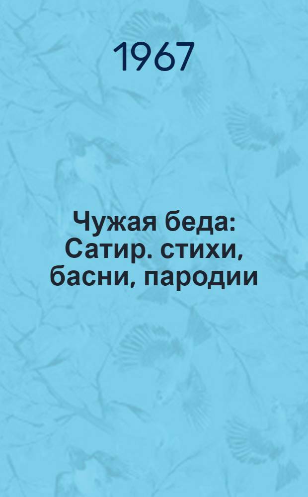 Чужая беда : Сатир. стихи, басни, пародии