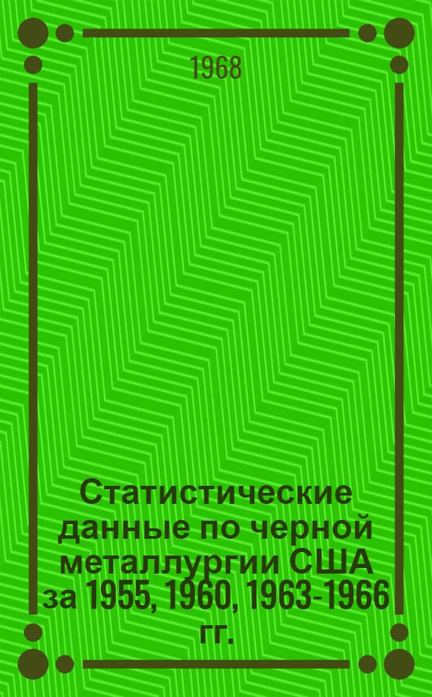 Статистические данные по черной металлургии США за 1955, 1960, 1963-1966 гг.