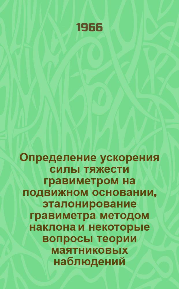 Определение ускорения силы тяжести гравиметром на подвижном основании, эталонирование гравиметра методом наклона и некоторые вопросы теории маятниковых наблюдений : Автореферат дис. на соискание учен. степени д-ра физ.-мат. наук