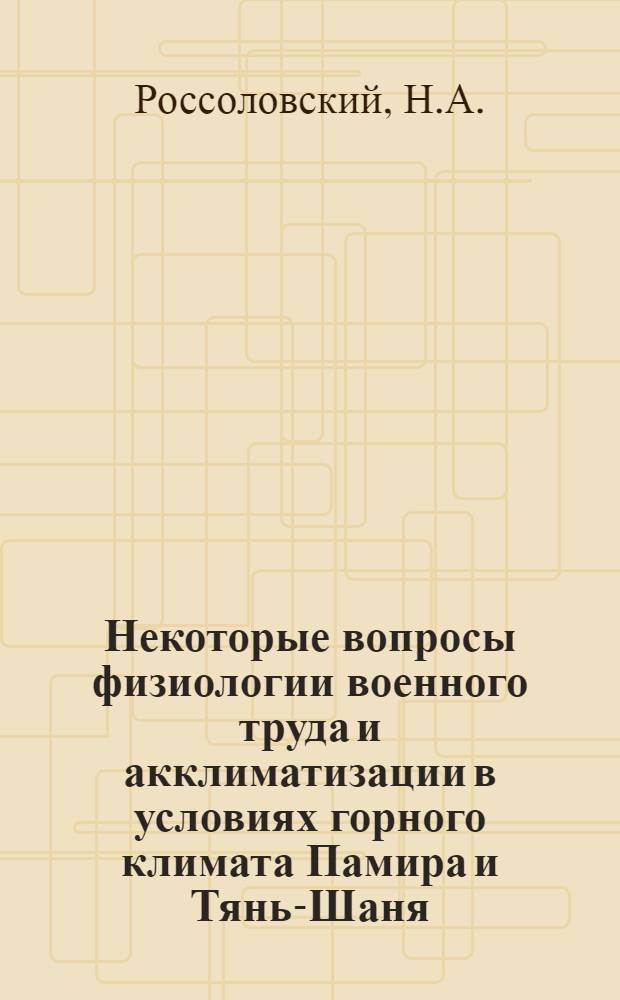 Некоторые вопросы физиологии военного труда и акклиматизации в условиях горного климата Памира и Тянь-Шаня : Автореф. дис. на соискание учен. степени канд. мед. наук