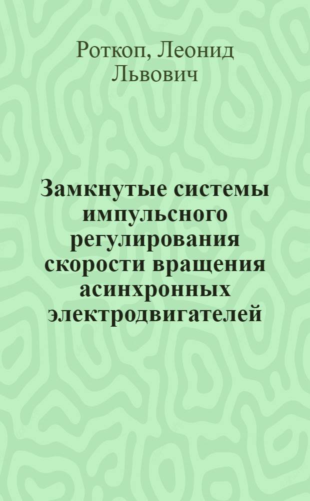 Замкнутые системы импульсного регулирования скорости вращения асинхронных электродвигателей : Автореферат дис. на соискание учен. степени кандидата техн. наук