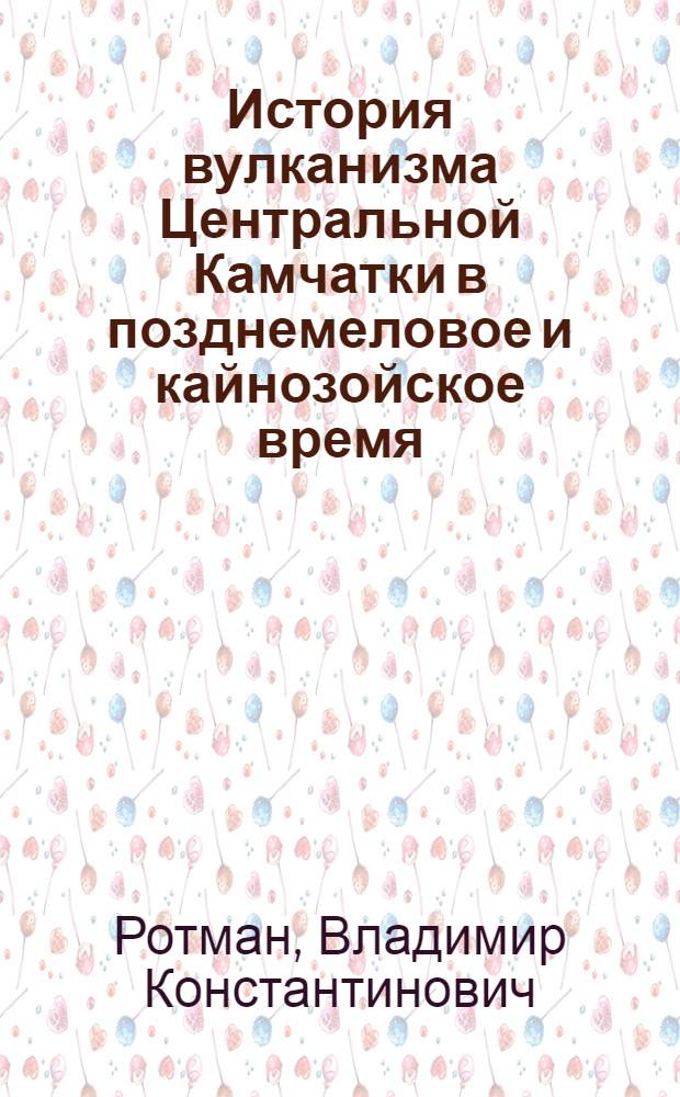 История вулканизма Центральной Камчатки в позднемеловое и кайнозойское время : Автореферат дис. на соискание учен. степени кандидата геол.-минерал. наук