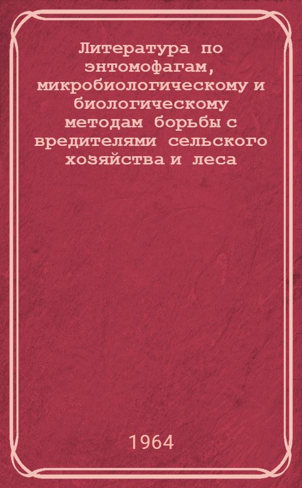 Литература по энтомофагам, микробиологическому и биологическому методам борьбы с вредителями сельского хозяйства и леса, опубликованная в СССР за 1962-1963 г.