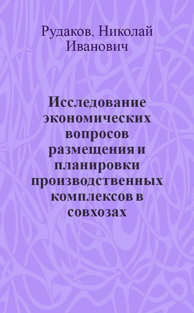 Исследование экономических вопросов размещения и планировки производственных комплексов в совхозах : (Применит. к условиям Новосиб. обл.) : Автореферат дис. на соискание учен. степени канд. экон. наук
