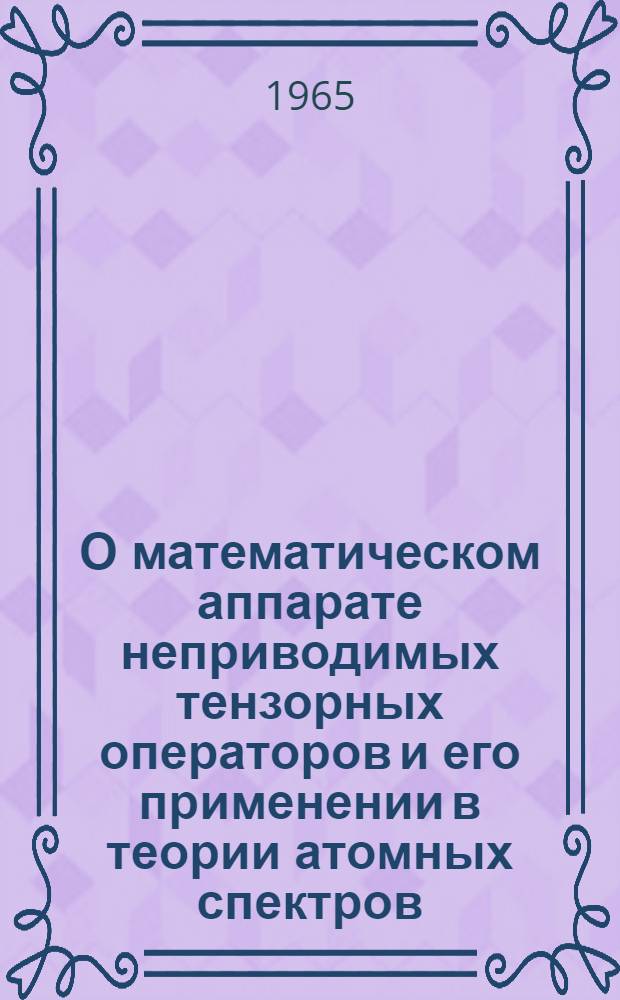 О математическом аппарате неприводимых тензорных операторов и его применении в теории атомных спектров : Автореферат дис. на соискание учен. степени кандидата физ.-мат. наук