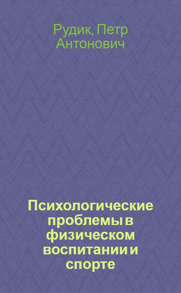 Психологические проблемы в физическом воспитании и спорте : Доклад по опублик. работам на соискание учен. степени доктора пед. наук (по психологии)