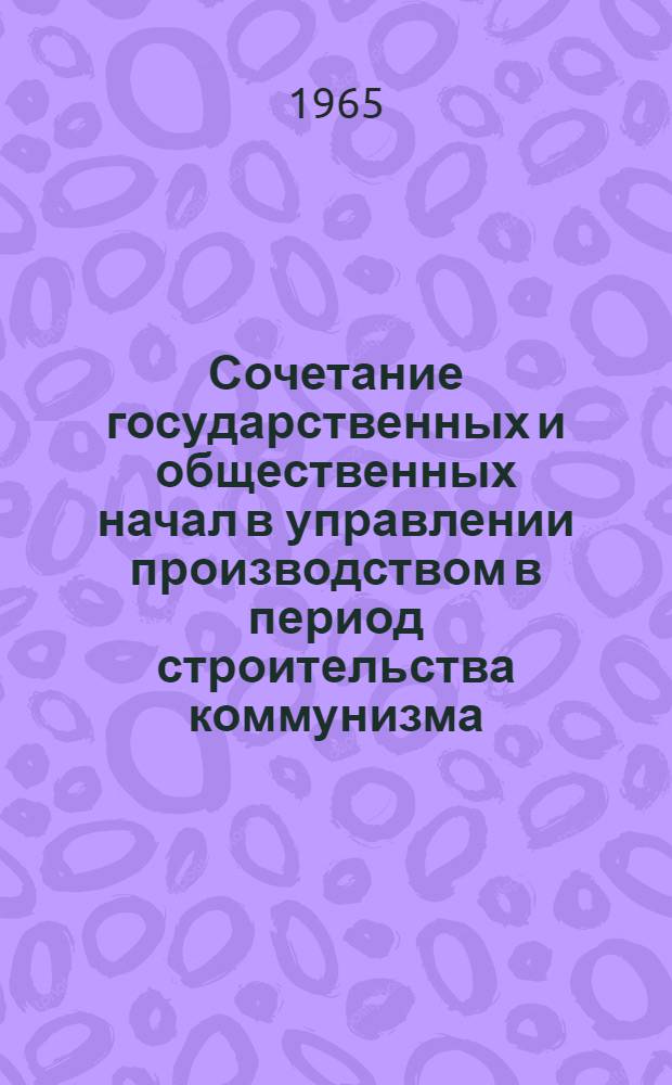 Сочетание государственных и общественных начал в управлении производством в период строительства коммунизма : Автореферат дис. на соискание учен. степени кандидата филос. наук