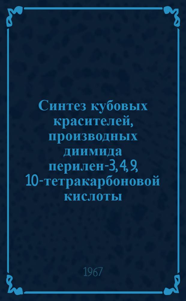 Синтез кубовых красителей, производных диимида перилен-3, 4, 9, 10-тетракарбоновой кислоты, и изучение их свойств : № 344. Технология тонкого орган. синтеза, включая лекарств. и душистые вещества и красители : Автореферат дис. на соискание учен. степени канд. техн. наук