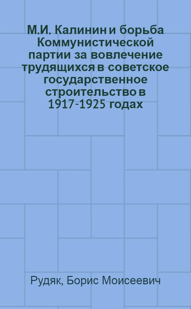 М.И. Калинин и борьба Коммунистической партии за вовлечение трудящихся в советское государственное строительство в 1917-1925 годах : Автореферат дис. на соискание учен. степени канд. ист. наук