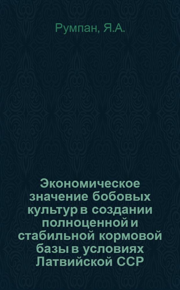Экономическое значение бобовых культур в создании полноценной и стабильной кормовой базы в условиях Латвийской ССР : Автореферат дис. на соискание учен. степени канд. экон. наук : (594)
