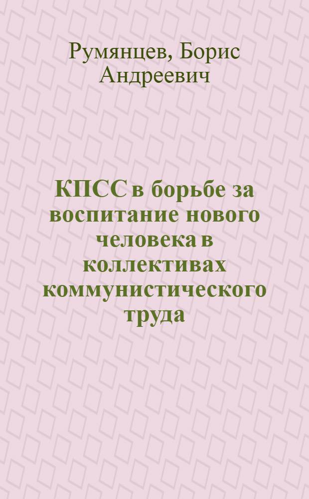 КПСС в борьбе за воспитание нового человека в коллективах коммунистического труда : (Из опыта работы Моск. гор. парт. организации. 1959-1965 гг.) : Автореферат дис. на соискание учен. степени кандидата ист. наук
