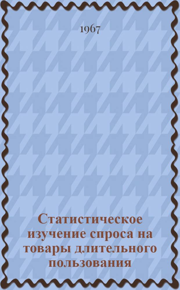 Статистическое изучение спроса на товары длительного пользования : (По материалам спец. обследований) : Автореферат дис. на соискание учен. степени канд. экон. наук