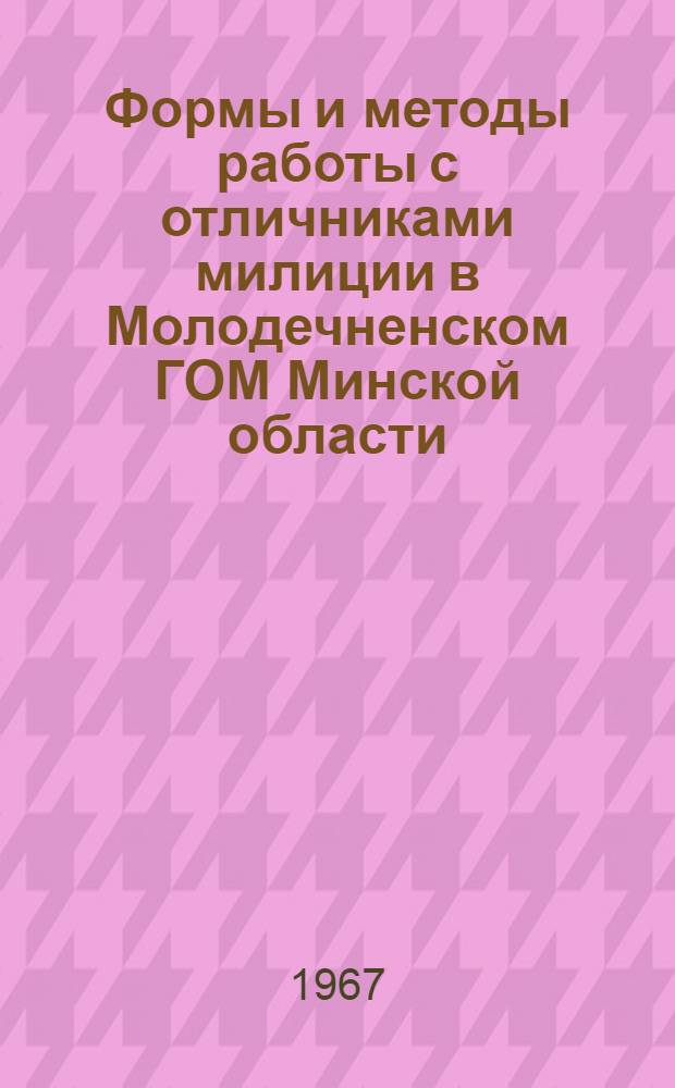 Формы и методы работы с отличниками милиции в Молодечненском ГОМ Минской области : Обзор