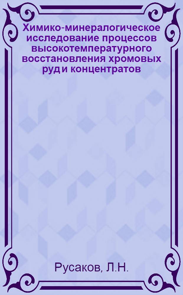 Химико-минералогическое исследование процессов высокотемпературного восстановления хромовых руд и концентратов : Автореферат дис. на соискание учен. степени кандидата геол.-минералогич. наук