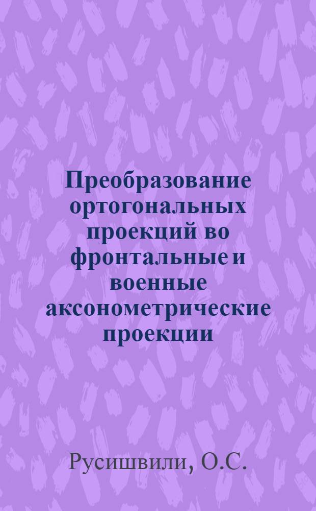 Преобразование ортогональных проекций во фронтальные и военные аксонометрические проекции : Автореферат дис. на соискание учен. степени кандидата техн. наук