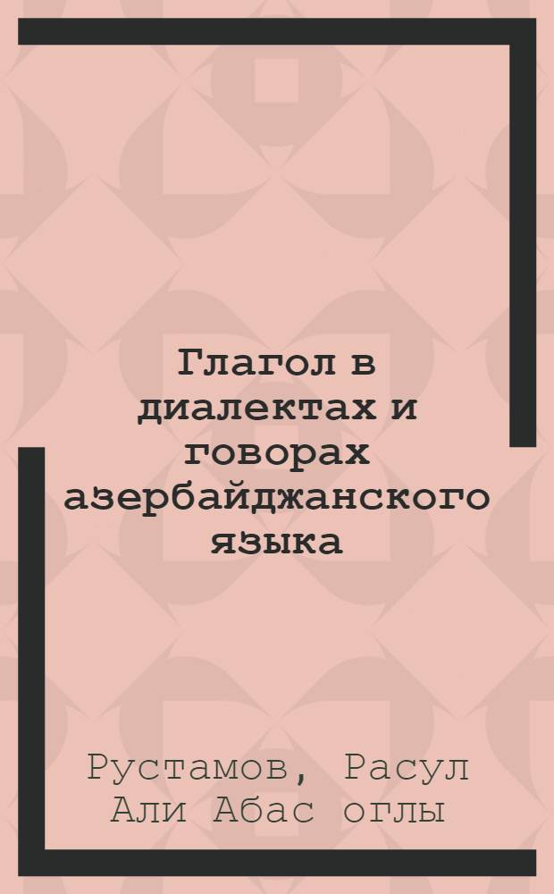 Глагол в диалектах и говорах азербайджанского языка : (Структурные типы глагола, категории времени и лица, глагольные наклонения) : Автореферат дис. на соискание учен. степени доктора филол. наук