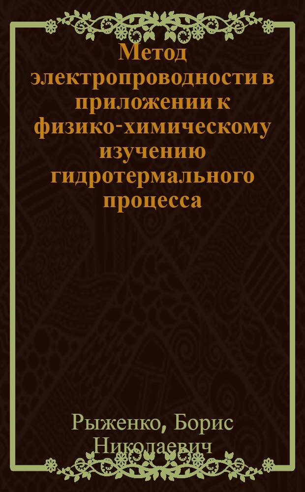 Метод электропроводности в приложении к физико-химическому изучению гидротермального процесса : Автореферат дис. на соискание учен. степени кандидата геол.-минералогич. наук